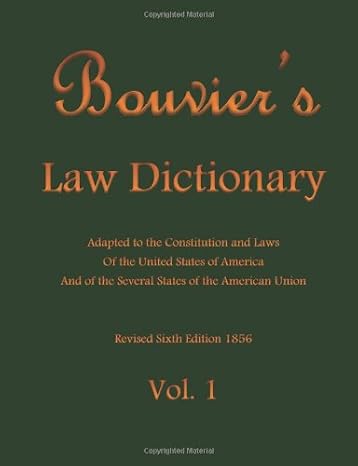 Bouvier's Law Dictionary Vol. 1: Adapted to the Constitution and Laws Of the United States of America And of the Several States of the American Union