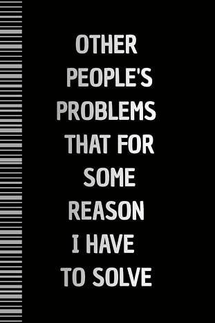 Other People's Problems That For Some Reason I Have To Solve: Lined Notebook
