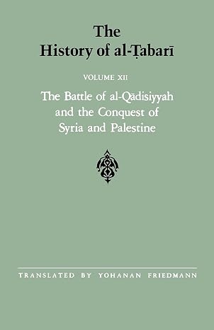 The History of al-Tabari Vol. 12: The Battle of al-Qadisiyyah and the Conquest of Syria and Palestine A.D. 635-637/A.H. 14-15 (Near Eastern Studies (Dis))