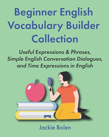 Beginner English Vocabulary Builder Collection: Useful Expressions & Phrases, Simple English Conversation Dialogues, and Time Expressions in English (Learning English Collections)