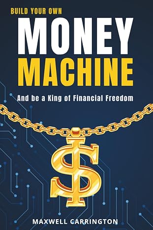 Build Your Own Money Machine: And be a King of Financial Freedom. Create Lasting Wealth by Turning Small Investments into a Lifelong Income Stream.