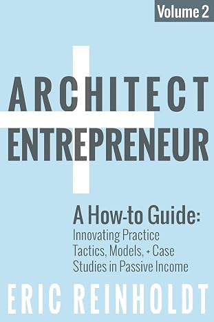 Architect and Entrepreneur: A How-to Guide for Innovating Practice: Tactics, Models, and Case Studies in Passive Income