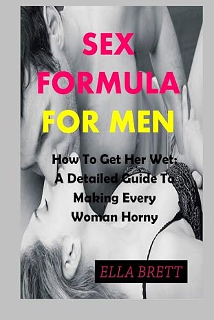 SEX FORMULA FOR MEN: How To Get Her Wet: A Detailed Guide To Making Every Woman Horny