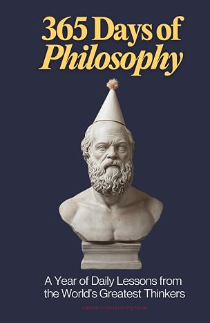 365 Days of Philosophy: A Year of Daily Lessons from the Worlds Greatest Thinkers, from Socrates to Sartre 130+ Philosophers on Life, Ethics, ... and More (The Everyday 365 Books)