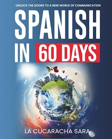 Spanish in 60 Days: The Language Learning Workbook to Help You Speak Just Like the Locals With Common Slang Words and Phrases, Conversation Starters, and Grammar Rules to Live By! (Learn Spanish)