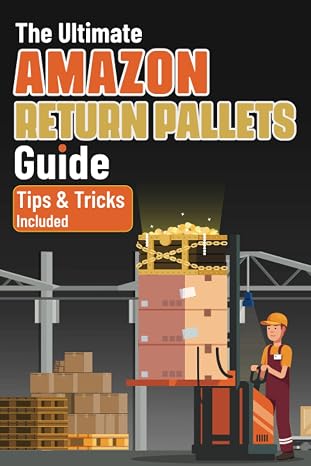 The Ultimate Amazon Return Pallets Guide: An Essential Guide on How to Buy and Sell Amazon Liquidation Pallets for Profit Without Getting Scammed... Customer Returns and Unclaimed Goods Included