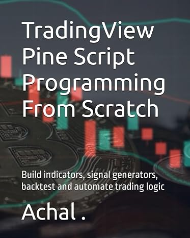 TradingView Pine Script Programming From Scratch: Build indicators, signal generators, backtest and automate trading logic (Teach Yourself Series)