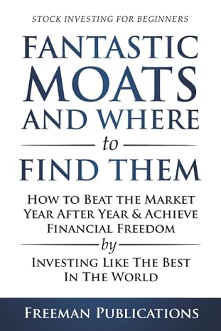 Stock Investing for Beginners: Fantastic Moats and Where to Find Them - How to Beat the Market Year After Year & Achieve Financial Freedom By Investing Like The Best In The World