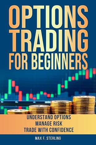 Options Trading for Beginners: One-Stop Guide to Master the Basics, Manage Risk, and Maximize Profit, Even if You Have No Experience