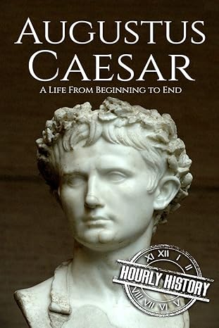 Augustus Caesar: A Life From Beginning to End (Roman Emperors)