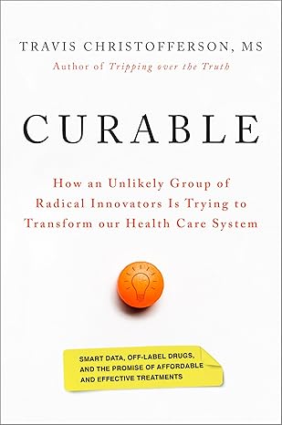 Curable: How an Unlikely Group of Radical Innovators Is Trying to Transform our Health Care System