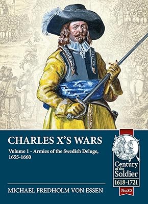 Charles X’s Wars: Volume 1 - Armies of the Swedish Deluge, 1655-1660 Century of the Soldier 1618-1721 Paperback – December 15, 2021